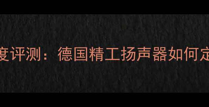 图片 Canton喇叭深度评测：德国精工扬声器如何定义HiFi新标杆