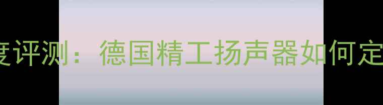 图片 Canton喇叭深度评测：德国精工扬声器如何定义HiFi新标杆1