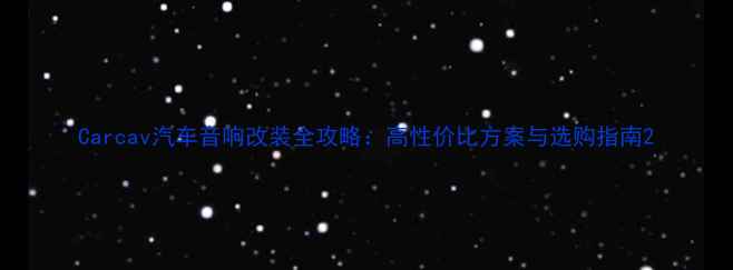图片 Carcav汽车音响改装全攻略：高性价比方案与选购指南2