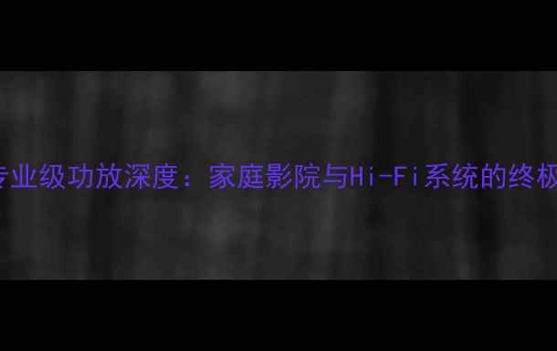图片 CavT6000专业级功放深度：家庭影院与Hi-Fi系统的终极解决方案1