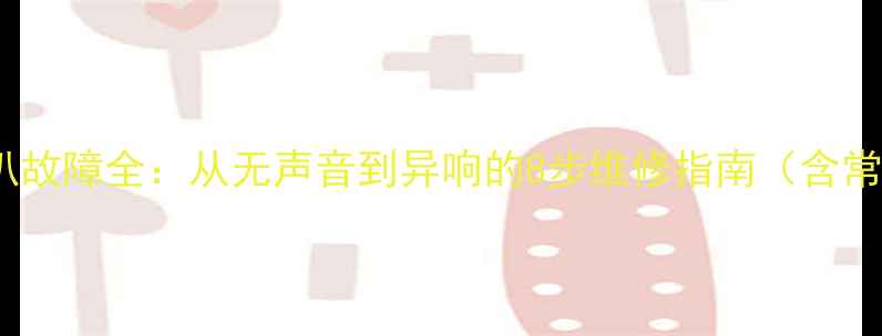 图片 Cav低音炮喇叭故障全：从无声音到异响的8步维修指南（含常见问题排查）
