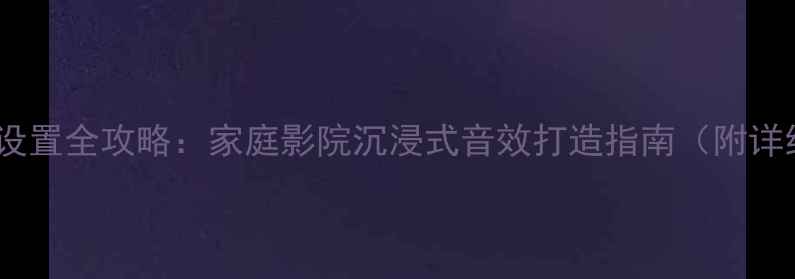 图片 Cav功放环绕声系统设置全攻略：家庭影院沉浸式音效打造指南（附详细步骤与避坑技巧）