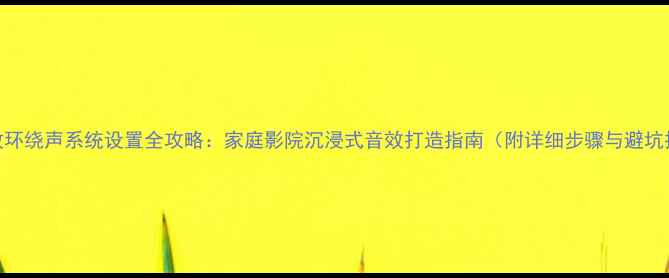 图片 Cav功放环绕声系统设置全攻略：家庭影院沉浸式音效打造指南（附详细步骤与避坑技巧）1