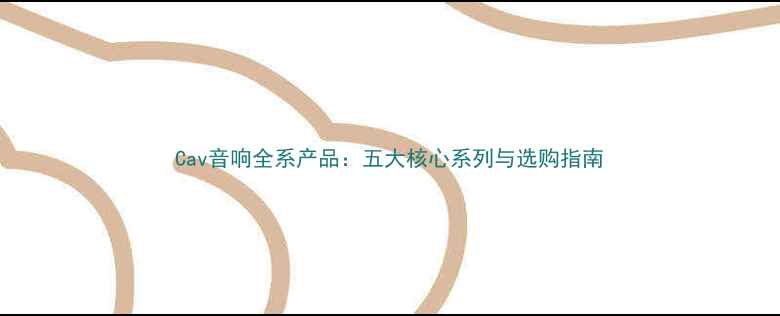 图片 Cav音响全系产品：五大核心系列与选购指南