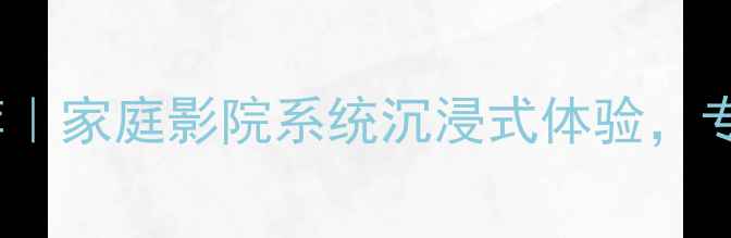 图片 Cav音箱泸州经销商推荐｜家庭影院系统沉浸式体验，专业音响安装服务全攻略