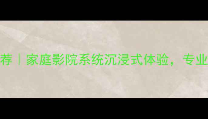 图片 Cav音箱泸州经销商推荐｜家庭影院系统沉浸式体验，专业音响安装服务全攻略2