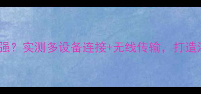 图片 ClearOne音响有多强？实测多设备连接+无线传输，打造沉浸式家庭影院！2