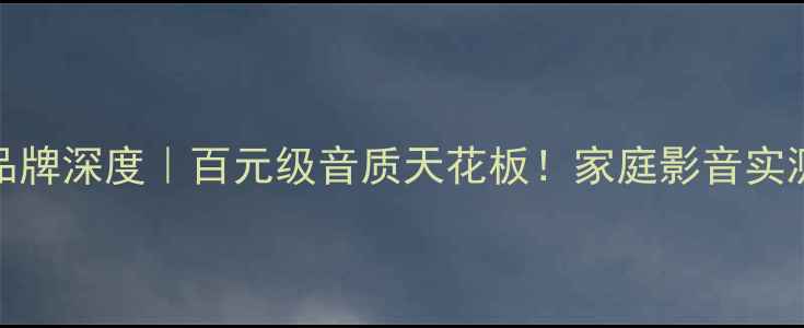 图片 DAD音箱品牌深度｜百元级音质天花板！家庭影音实测报告🎵1