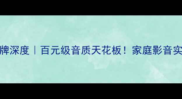 图片 DAD音箱品牌深度｜百元级音质天花板！家庭影音实测报告🎵2