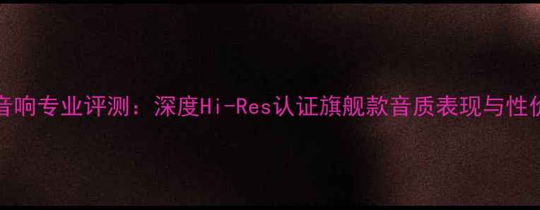 图片 DAVinci音响专业评测：深度Hi-Res认证旗舰款音质表现与性价比推荐1