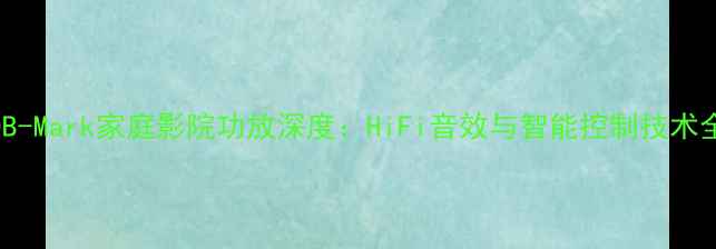 图片 DB-Mark家庭影院功放深度：HiFi音效与智能控制技术全