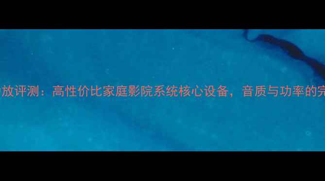 图片 DG-250功放评测：高性价比家庭影院系统核心设备，音质与功率的完美平衡1