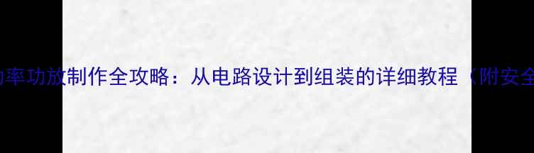 图片 DIY大功率功放制作全攻略：从电路设计到组装的详细教程（附安全指南）