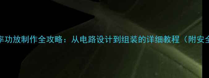 图片 DIY大功率功放制作全攻略：从电路设计到组装的详细教程（附安全指南）2