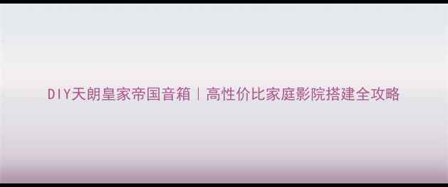 图片 DIY天朗皇家帝国音箱｜高性价比家庭影院搭建全攻略