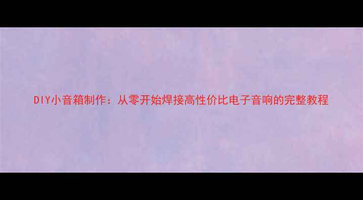 图片 DIY小音箱制作：从零开始焊接高性价比电子音响的完整教程