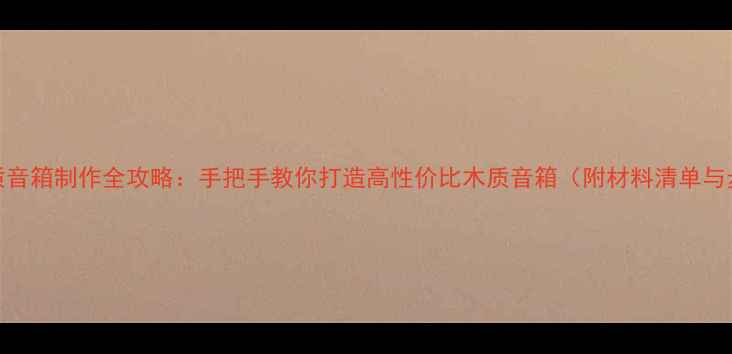 图片 DIY教程木质音箱制作全攻略：手把手教你打造高性价比木质音箱（附材料清单与步骤详解）2