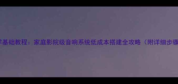 图片 DIY有源音箱零基础教程：家庭影院级音响系统低成本搭建全攻略（附详细步骤与避坑指南）