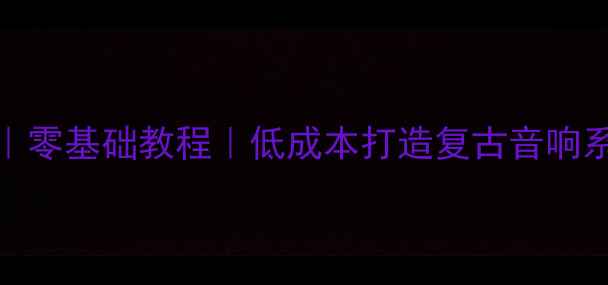 图片 DIY音乐传真功放｜零基础教程｜低成本打造复古音响系统｜附详细图解1