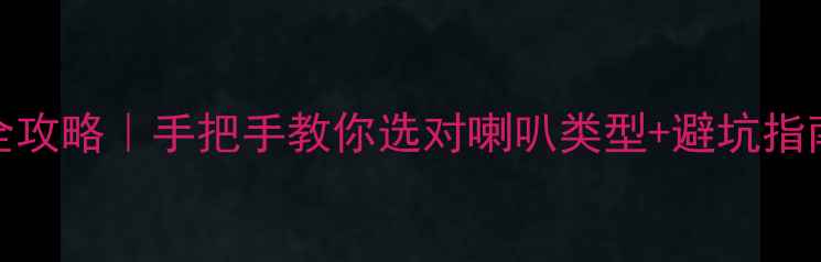 图片 DIY音箱喇叭推荐全攻略｜手把手教你选对喇叭类型+避坑指南（附品牌清单）2