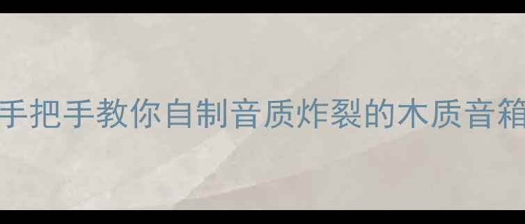 图片 DIY高性价比音箱｜零基础手把手教你自制音质炸裂的木质音箱（附材料清单&避坑指南）