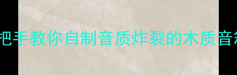 图片 DIY高性价比音箱｜零基础手把手教你自制音质炸裂的木质音箱（附材料清单&避坑指南）1