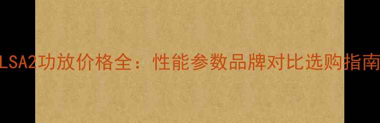 图片 DLSA2功放价格全：性能参数品牌对比选购指南2