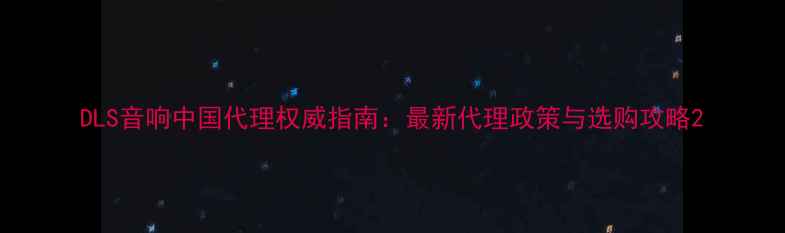 图片 DLS音响中国代理权威指南：最新代理政策与选购攻略2