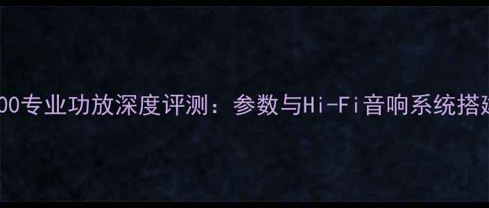 图片 DSP6000专业功放深度评测：参数与Hi-Fi音响系统搭建指南