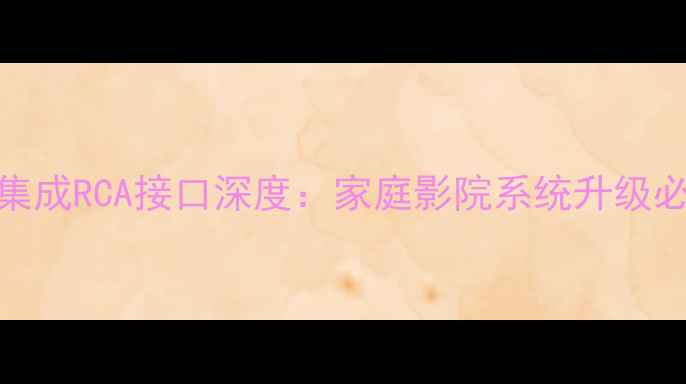 图片 DSP功放集成RCA接口深度：家庭影院系统升级必读指南2
