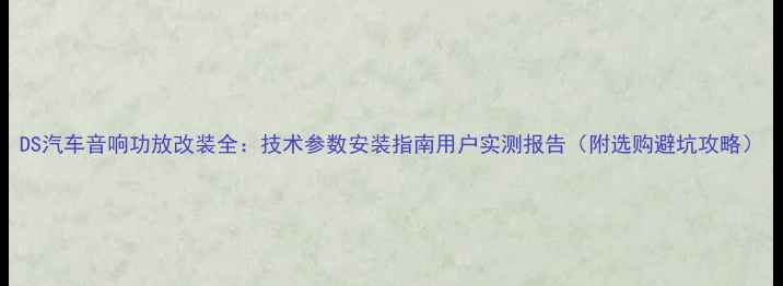 图片 DS汽车音响功放改装全：技术参数安装指南用户实测报告（附选购避坑攻略）