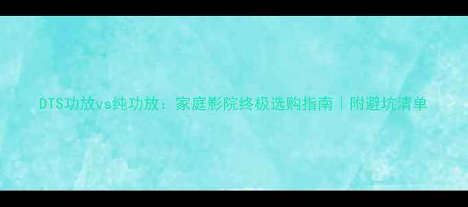 图片 DTS功放vs纯功放：家庭影院终极选购指南｜附避坑清单