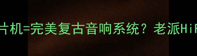 图片 DTS解码功放+黑胶唱片机=完美复古音响系统？老派HiFi设备如何焕发新生1