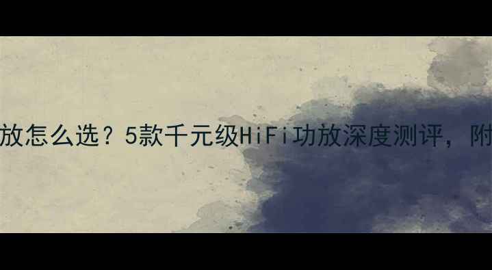 图片 DTS解码功放怎么选？5款千元级HiFi功放深度测评，附避坑指南2