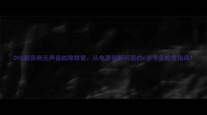 图片 DVD副音响无声音故障排查：从电源到解码器的6步专业检修指南1