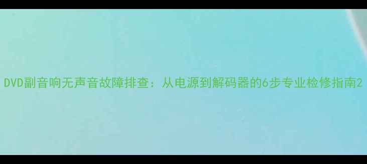 图片 DVD副音响无声音故障排查：从电源到解码器的6步专业检修指南2
