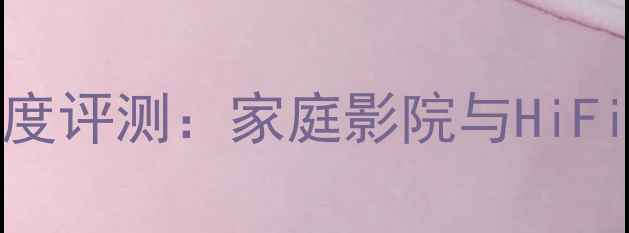 图片 DeeN音响旗舰款深度评测：家庭影院与HiFi体验的颠覆性革新