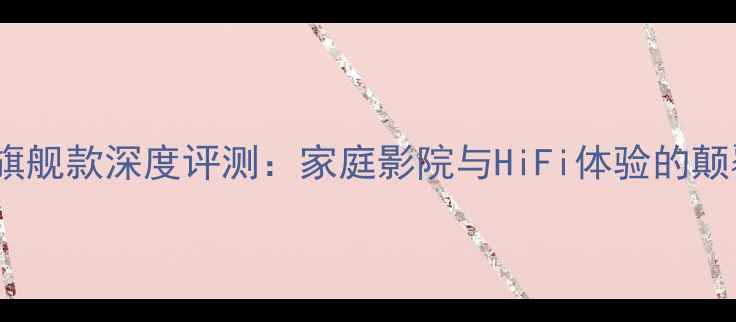 图片 DeeN音响旗舰款深度评测：家庭影院与HiFi体验的颠覆性革新1