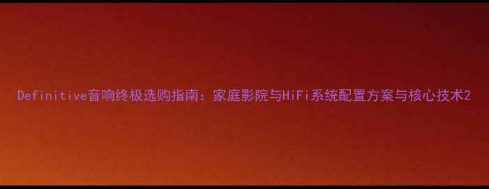 图片 Definitive音响终极选购指南：家庭影院与HiFi系统配置方案与核心技术2