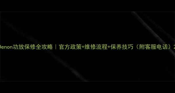 图片 Denon功放保修全攻略｜官方政策+维修流程+保养技巧（附客服电话）2