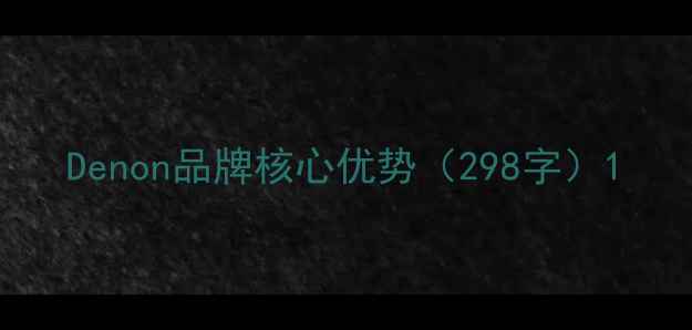 图片 Denon品牌核心优势（298字）1