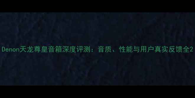 图片 Denon天龙尊皇音箱深度评测：音质、性能与用户真实反馈全2