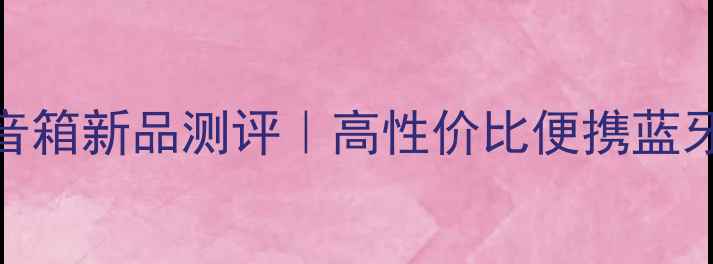 图片 Digitech音箱新品测评｜高性价比便携蓝牙音箱推荐