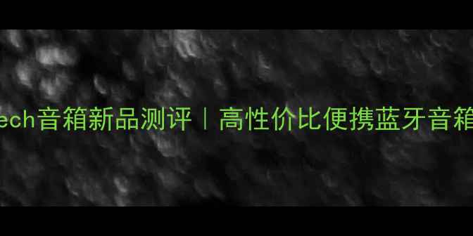 图片 Digitech音箱新品测评｜高性价比便携蓝牙音箱推荐2