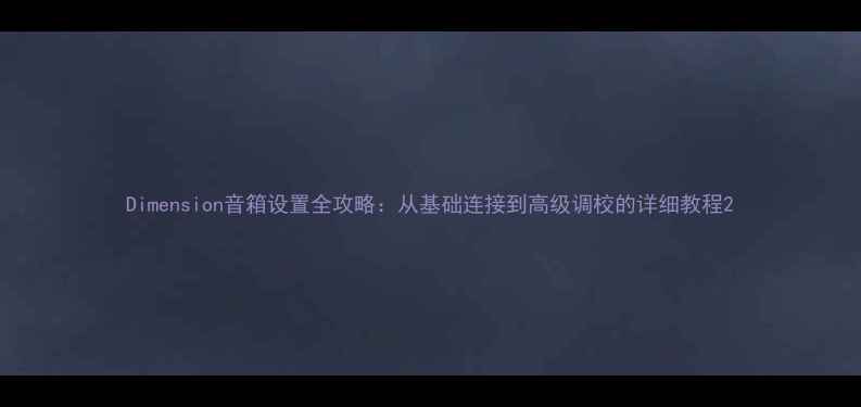 图片 Dimension音箱设置全攻略：从基础连接到高级调校的详细教程2