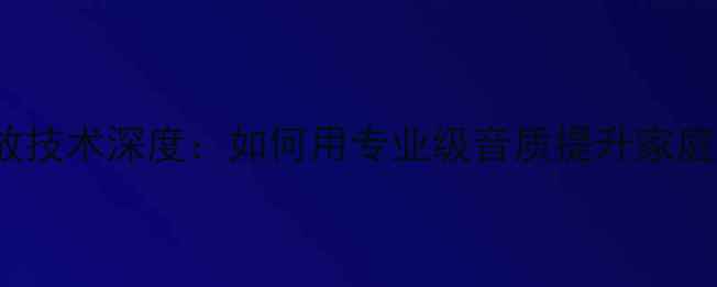 图片 Direct功放技术深度：如何用专业级音质提升家庭音响系统2