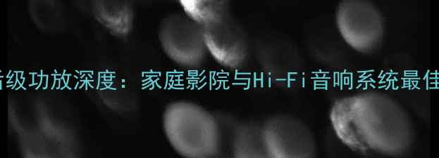 图片 E600后级功放深度：家庭影院与Hi-Fi音响系统最佳拍档1