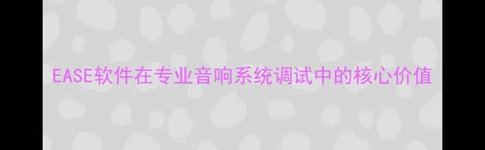图片 EASE软件在专业音响系统调试中的核心价值