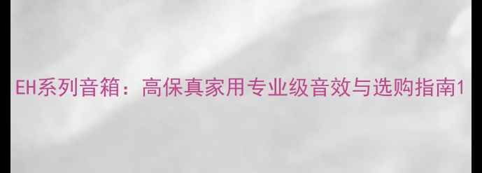 图片 EH系列音箱：高保真家用专业级音效与选购指南1