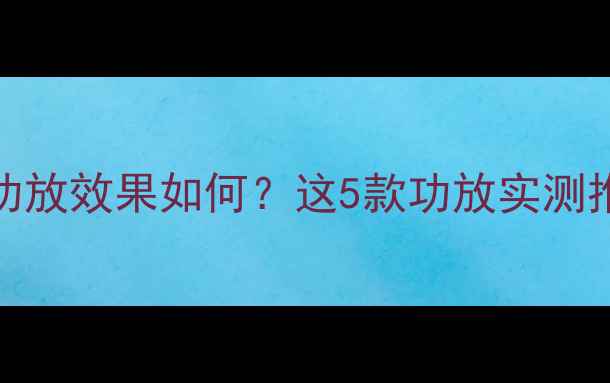 图片 ELAC音箱搭配国产功放效果如何？这5款功放实测推荐（附选型指南）